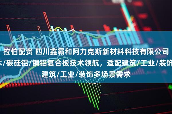 拉伯配资 四川鑫霸和阿力克斯新材料科技有限公司：钛铝/铝木/碳硅铝/钢铝复合板技术领航，适配建筑/工业/装饰多场景需求